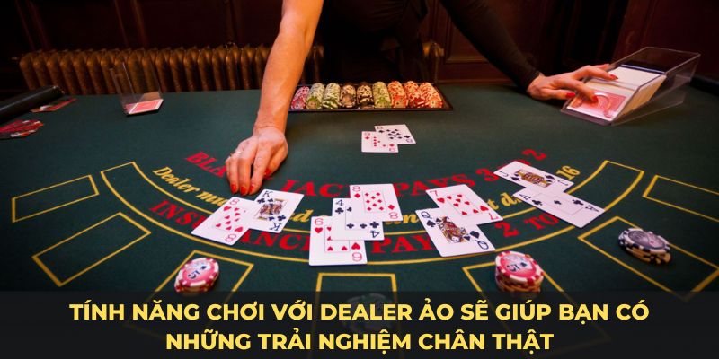 Tính năng chơi với dealer ảo sẽ giúp bạn có những trải nghiệm chân thật