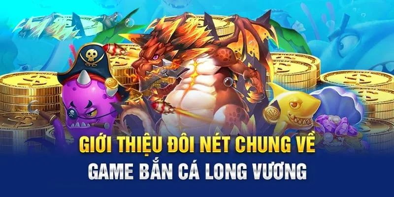 Giới thiệu đôi nét chung về game bắn cá long vương